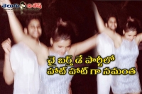 Samantha enjoy naga chaitanya birthday party